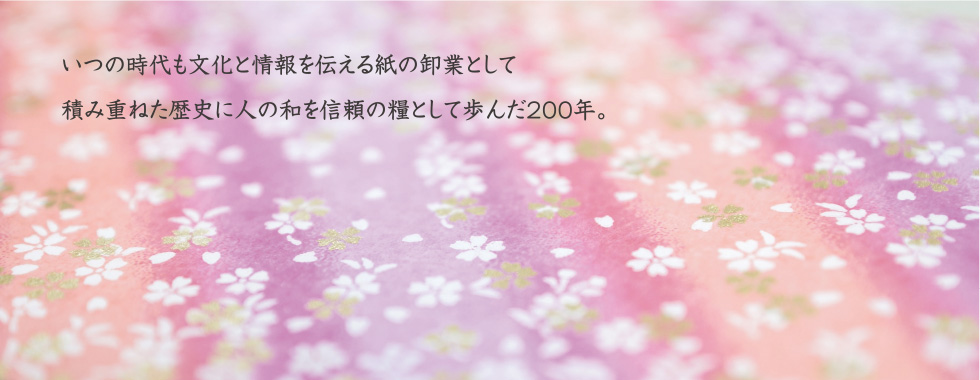 いつの時代も文化と情報を伝える紙の卸業として積み重ねた歴史に人の和を信頼の糧として歩んだ200年。